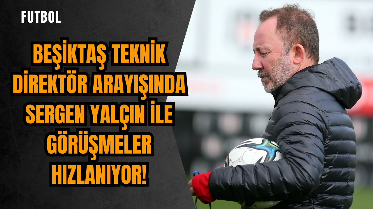 Beşiktaş teknik direktör arayışında: Sergen Yalçın ile görüşmeler hızlanıyor!