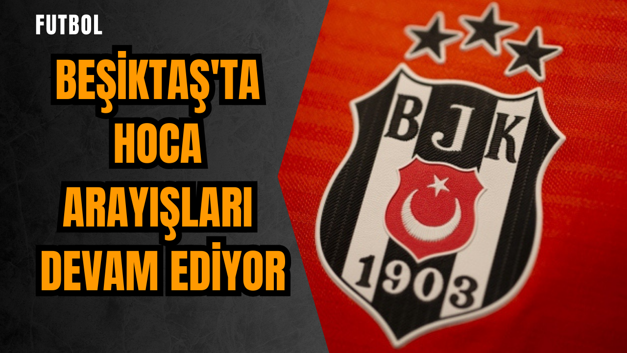 Beşiktaş'ta hoca arayışları devam ediyor