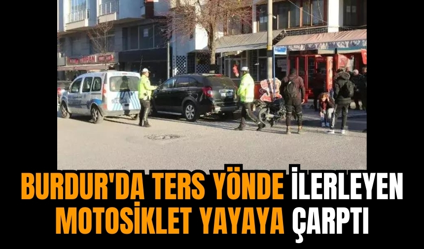 Burdur'da ters yönde ilerleyen motosiklet yayaya çarptı