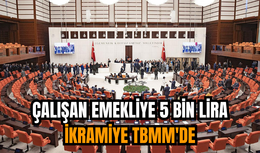 Çalışan emekliye 5 bin lira ikramiye TBMM'de