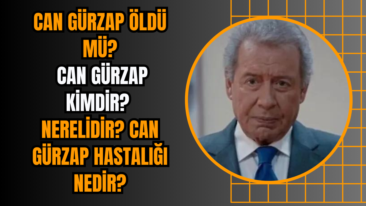 Can Gürzap öldü mü? Can Gürzap Kimdir? Nerelidir? Can Gürzap Hastalığı Nedir?