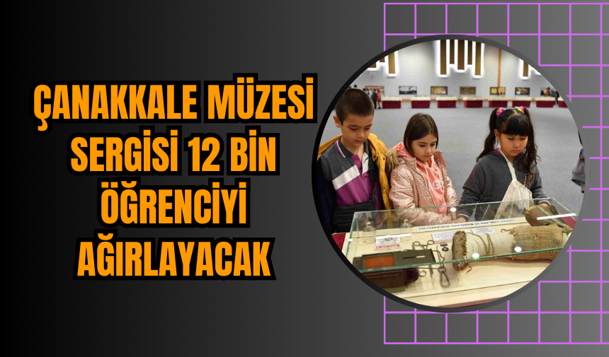 Çanakkale Müzesi Sergisi 12 Bin Öğrenciyi Ağırlayacak