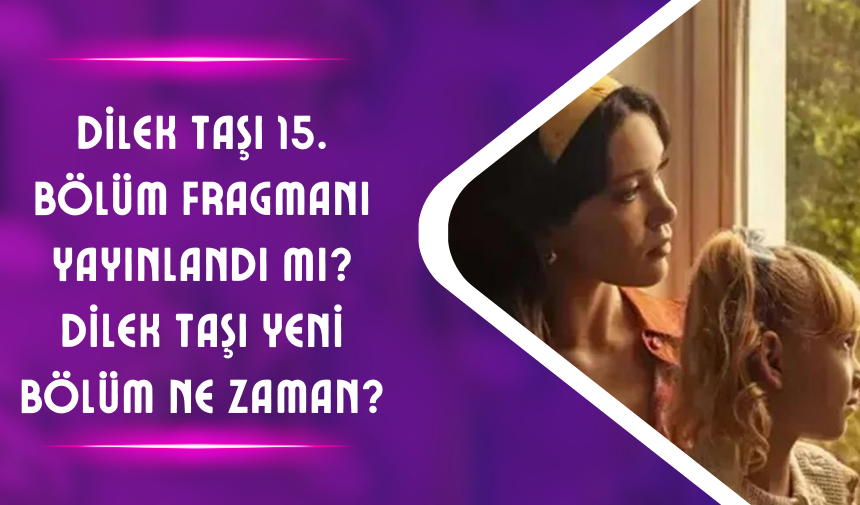 Dilek Taşı 15. bölüm fragmanı yayınlandı mı? Dilek Taşı yeni bölüm ne zaman?