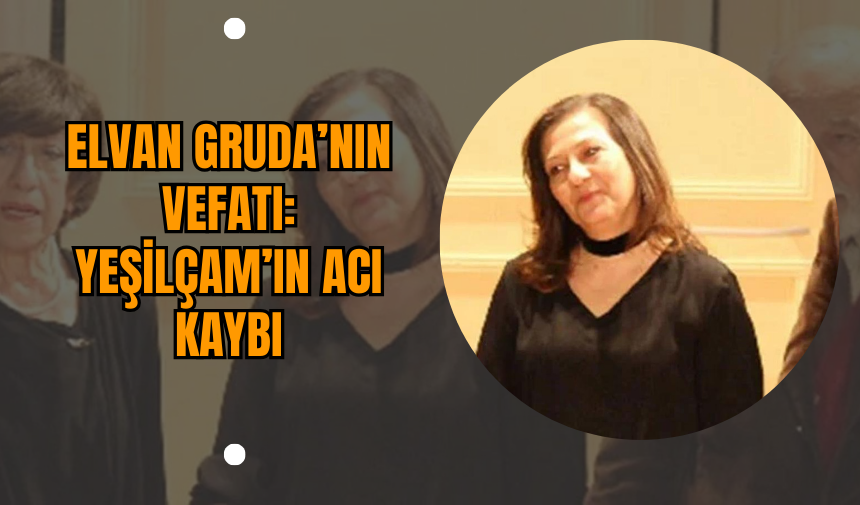 Elvan Gruda’nın Vefatı: Yeşilçam’ın Acı Kaybı