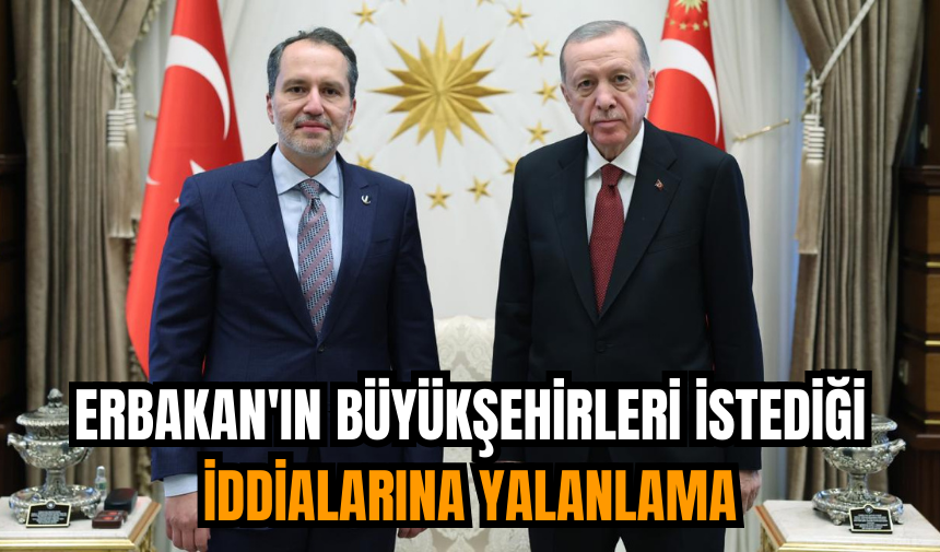 Erbakan'ın büyükşehirleri istediği iddialarına yalanlama