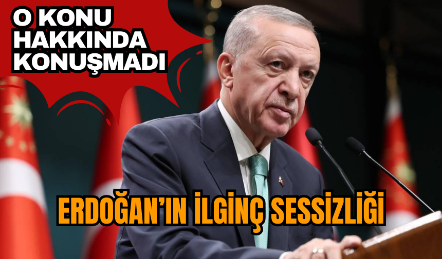 Erdoğan'ın ilginç sessizliği! O konu hakkında konuşmadı