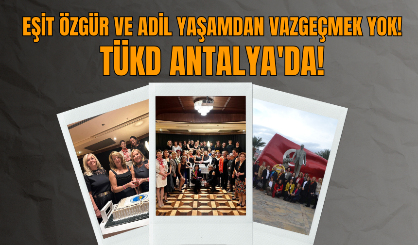 Eşit özgür ve adil yaşamdan vazgeçmek yok! TÜKD Antalya'da!