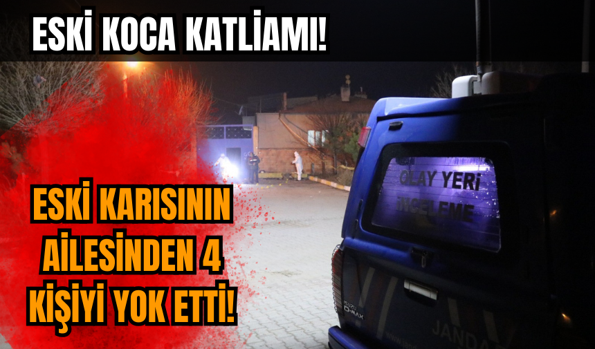 Eski koca 4 kişiyi katletti! Eski karısının ailesini yok etti