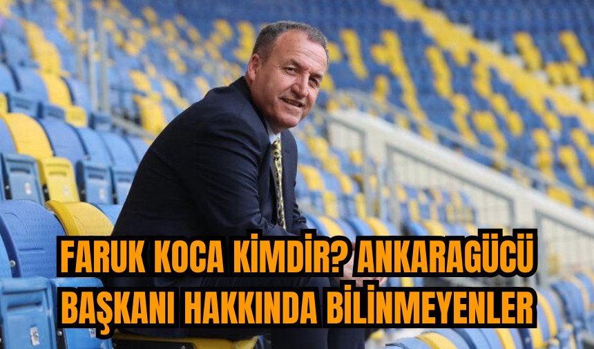 Faruk Koca kimdir? Ankaragücü Başkanı hakkında bilinmeyenler