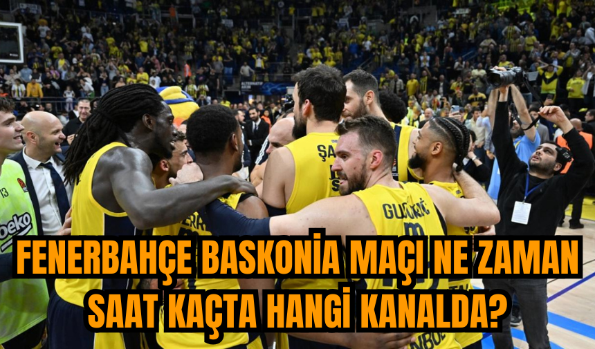 Fenerbahçe Baskonia maçı ne zaman saat kaçta hangi kanalda?