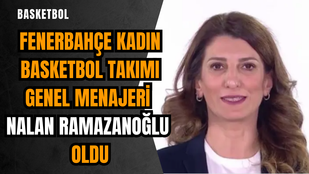 Fenerbahçe Kadın Basketbol Takımı Genel Menajeri Nalan Ramazanoğlu oldu