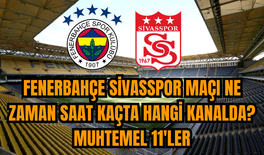 Fenerbahçe Sivasspor maçı ne zaman saat kaçta hangi kanalda? Muhtemel 11'ler