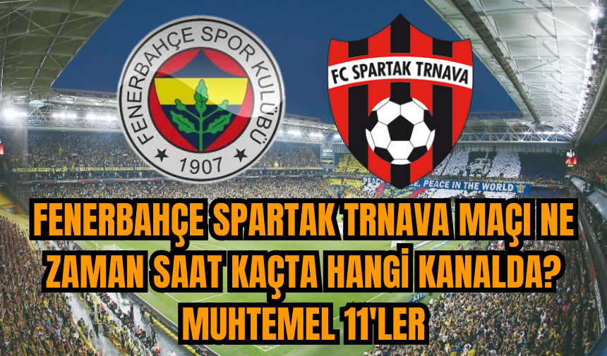 Fenerbahçe Spartak Trnava maçı ne zaman saat kaçta hangi kanalda? Muhtemel 11'ler