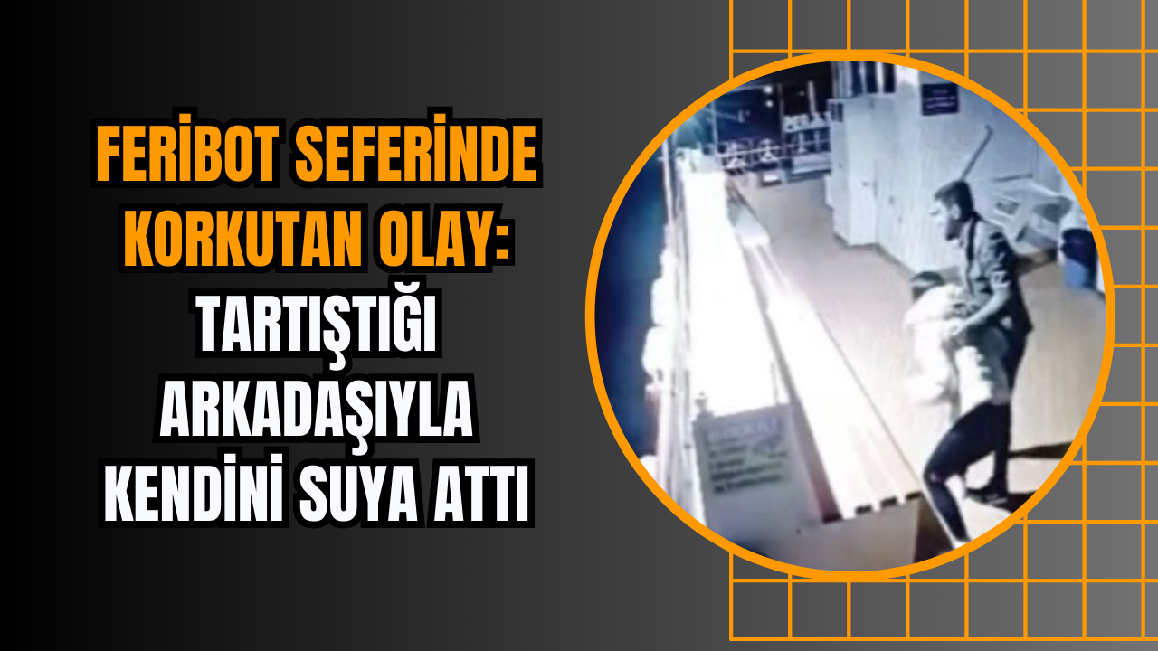 Feribot Seferinde Korkutan Olay: Tartıştığı Arkadaşıyla Kendini Suya Attı