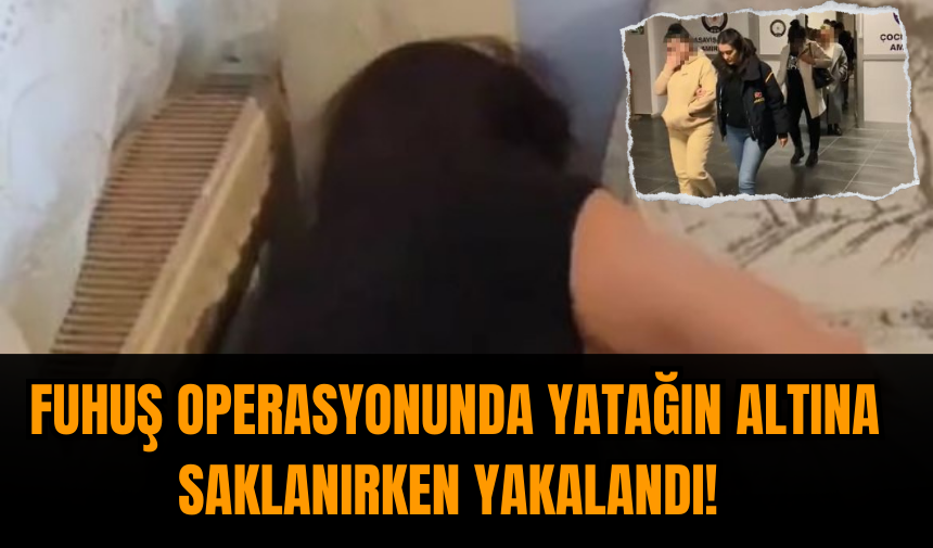 Fuh*ş operasyonunda yatağın altına saklanırken yakalandı