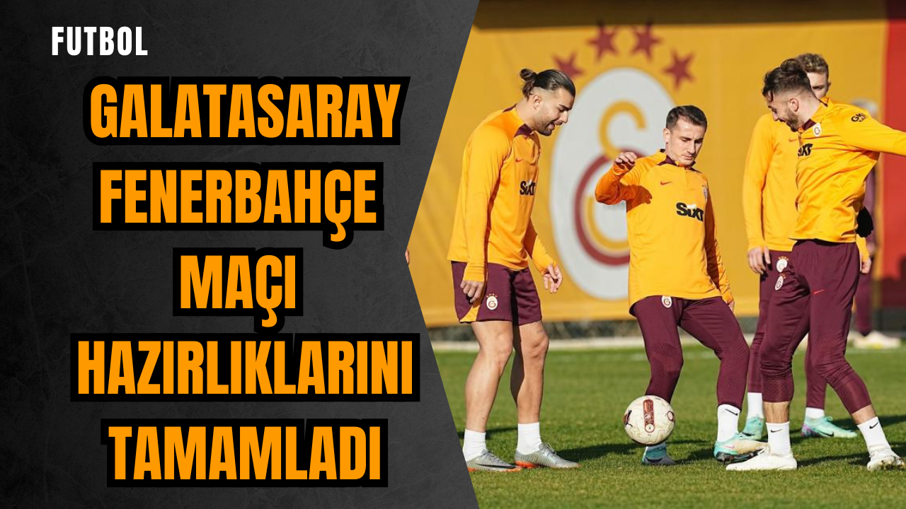 Galatasaray Fenerbahçe maçı hazırlıklarını tamamladı