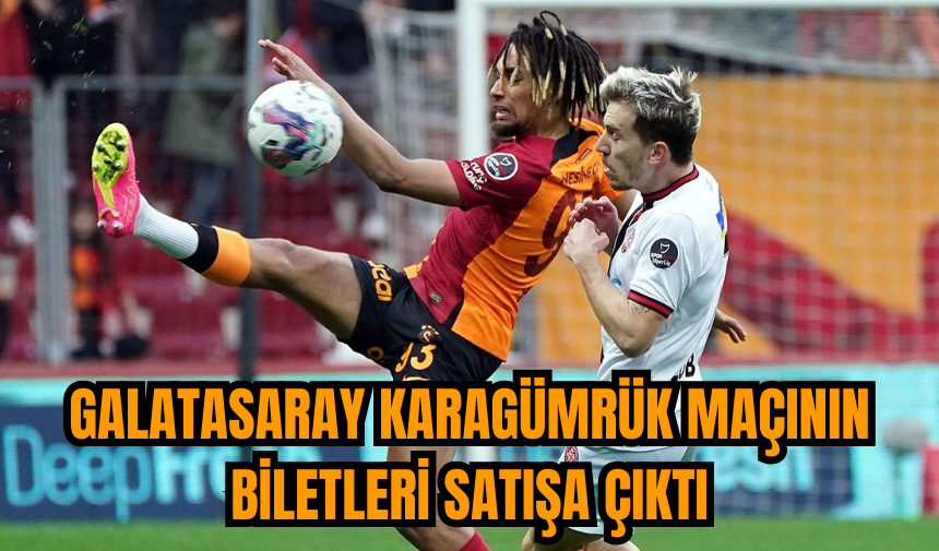 Galatasaray Karagümrük maçının biletleri satışa çıktı