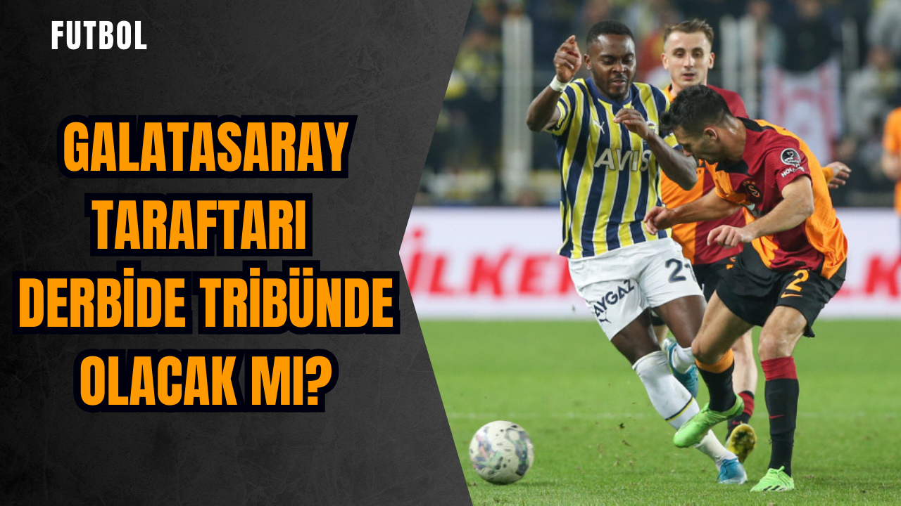 Galatasaray taraftarı derbide tribünde olacak mı?