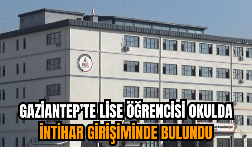 Gaziantep'te lise öğrencisi okulda intihar girişiminde bulundu