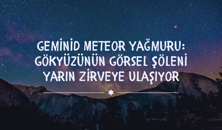 Geminid Meteor Yağmuru: Gökyüzünün Görsel Şöleni Yarın Zirveye Ulaşıyor