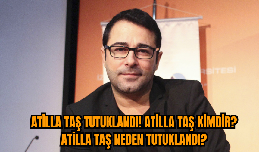 Atilla Taş Tutuklandı! Atilla Taş Kimdir? Atilla Taş Neden Tutuklandı?