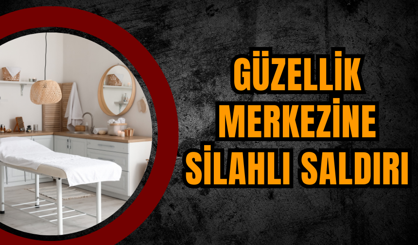 Güzellik Merkezine Silahlı Saldırı