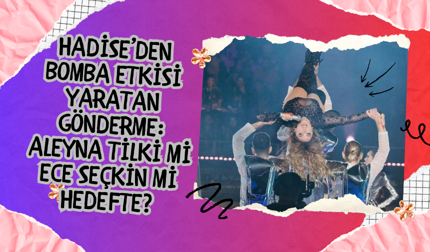 Hadise’den Bomba Etkisi Yaratan Gönderme: Aleyna Tilki mi Ece Seçkin mi Hedefte?