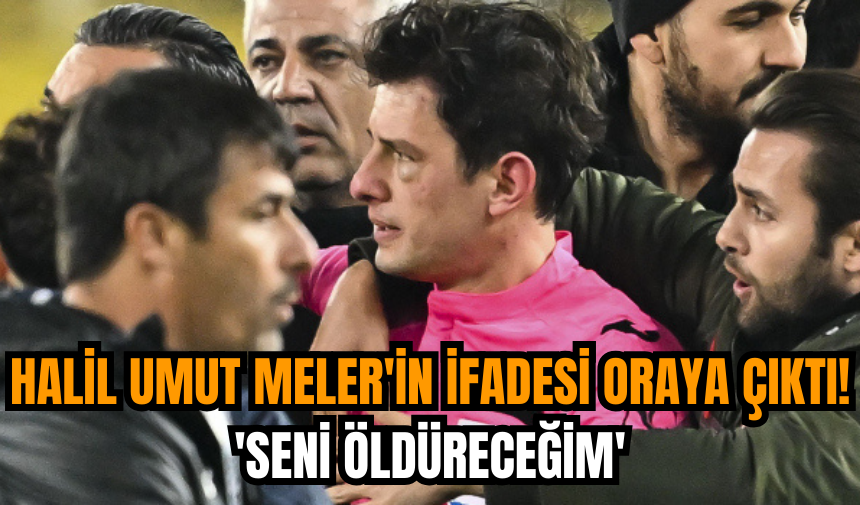 Halil Umut Meler'in ifadesi oraya çıktı! 'Seni öldüreceğim'