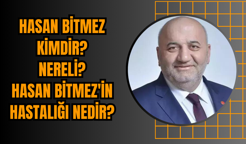 Hasan Bitmez Kimdir? Nereli? Hasan Bitmez'in hastalığı nedir?