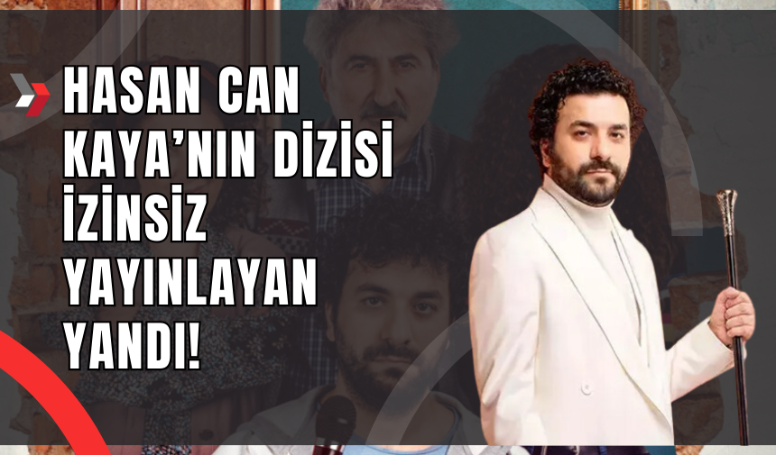 Hasan Can Kaya’nın Dizisi İzinsiz Yayınlayan Yandı!