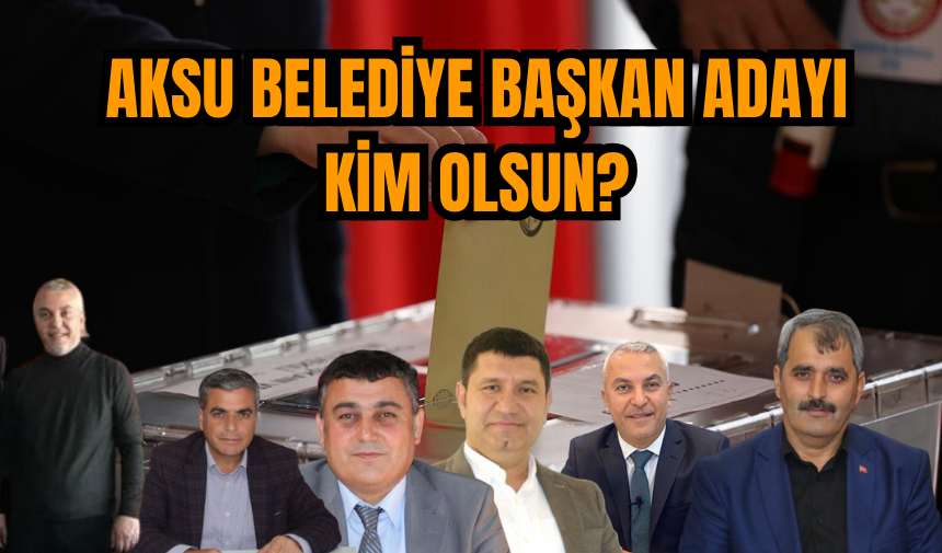 Aksu Belediye Başkan Adayı Kim Olsun?