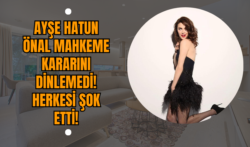 Ayşe Hatun Önal Mahkeme Kararını Dinlemedi! Herkesi Şok Etti!