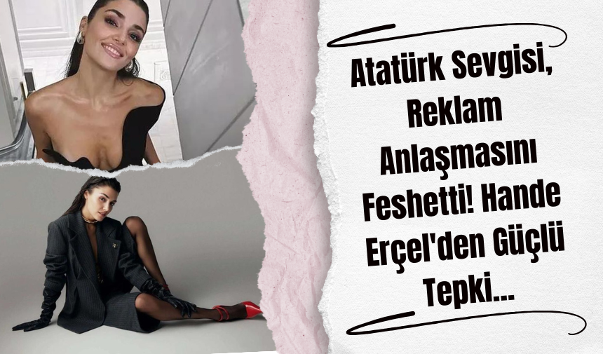 Atatürk Sevgisi Reklam Anlaşmasını Feshetti! Hande Erçel'den Güçlü Tepki...