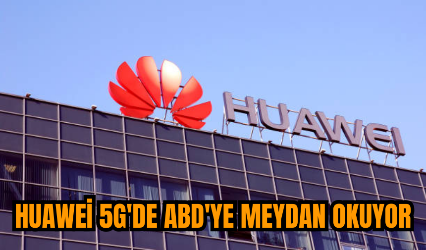 Huawei 5G'de ABD'ye meydan okuyor