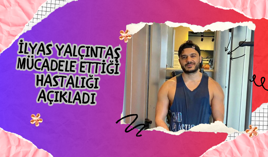 İlyas Yalçıntaş Mücadele Ettiği Hastalığı Açıkladı