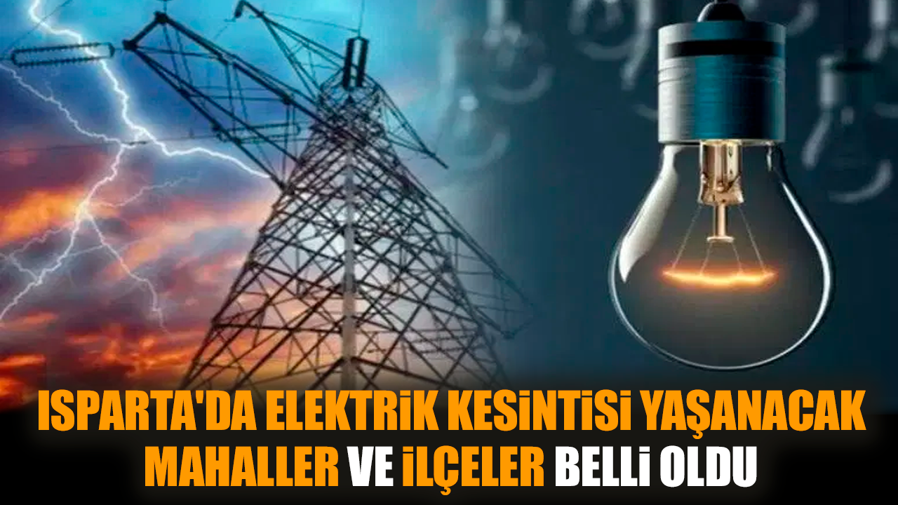 Isparta'da elektrik kesintisi yaşanacak mahaller ve ilçeler