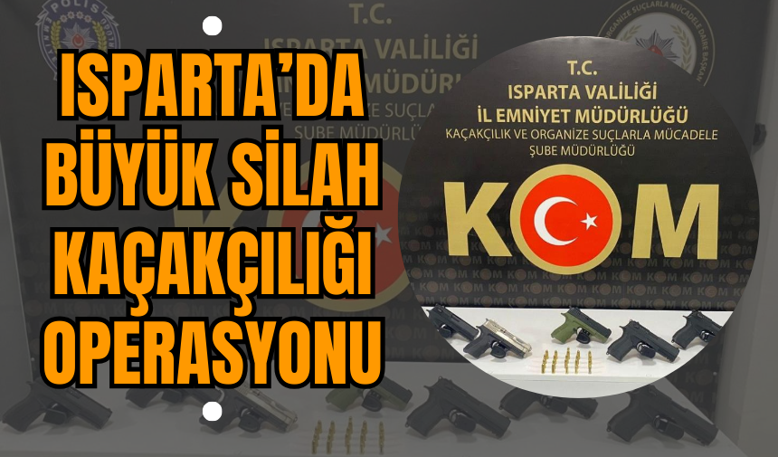 Isparta’da Büyük Silah Kaçakçılığı Operasyonu