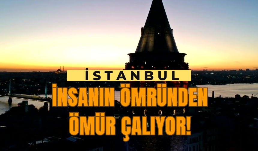 İstanbul İnsanın Ömründen Ömür Çalıyor!