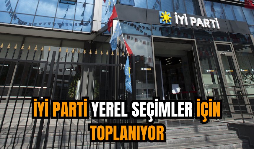 İYİ Parti yerel seçimler için toplanıyor