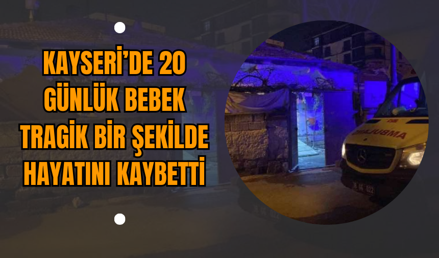 Kayseri’de 20 Günlük Bebek Tragik Bir Şekilde Hayatını Kaybetti