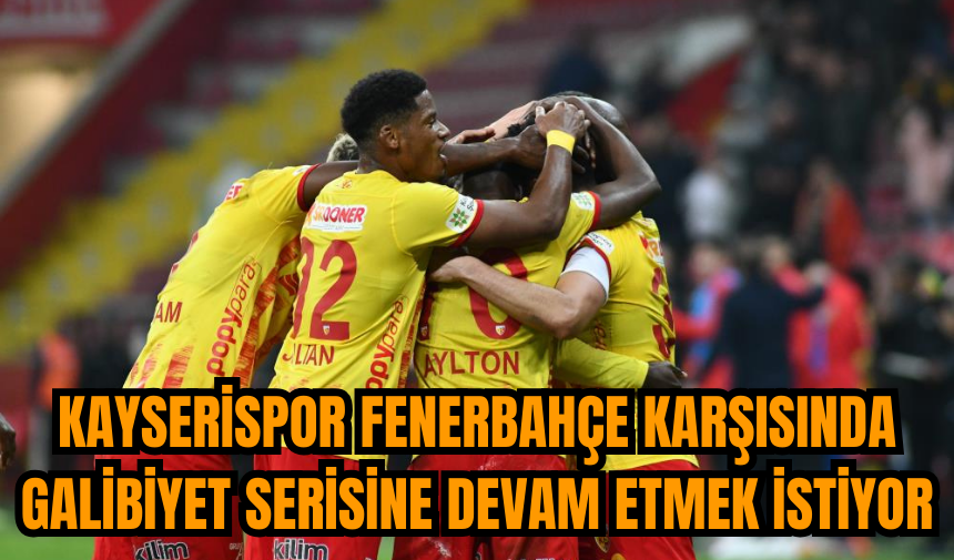 Kayserispor Fenerbahçe karşısında galibiyet serisine devam etmek istiyor