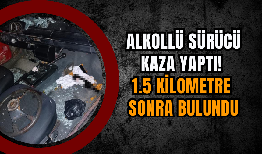 Alkollü sürücü kaza yaptı! 1.5 kilometre  sonra bulundu