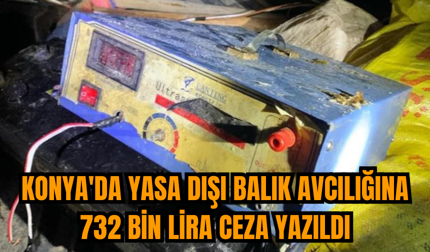 Konya'da yasa dışı balık avcılığına 732 bin lira ceza yazıldı