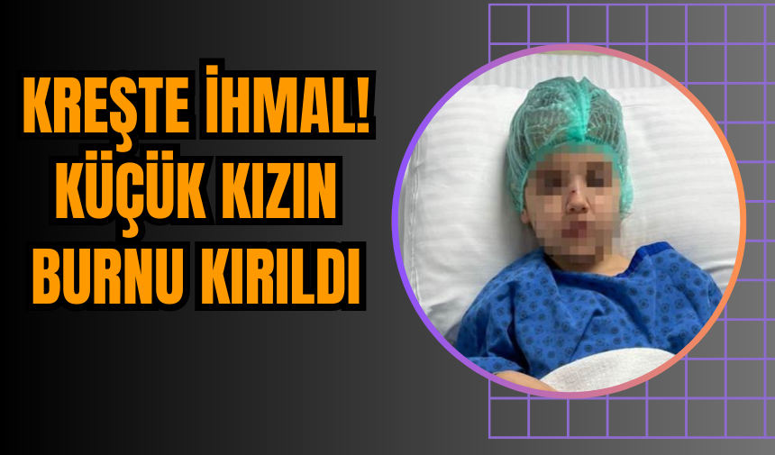 Kreşte İhmal: Küçük Kızın Burnu Kırıldı