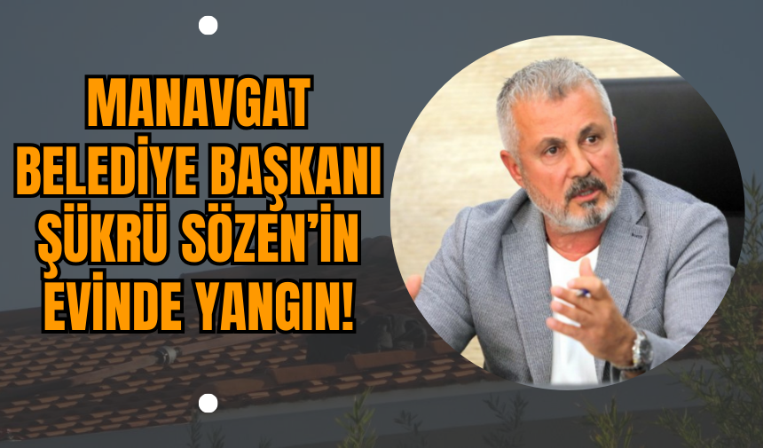 Manavgat Belediye Başkanı Şükrü Sözen’in Evinde Yangın!