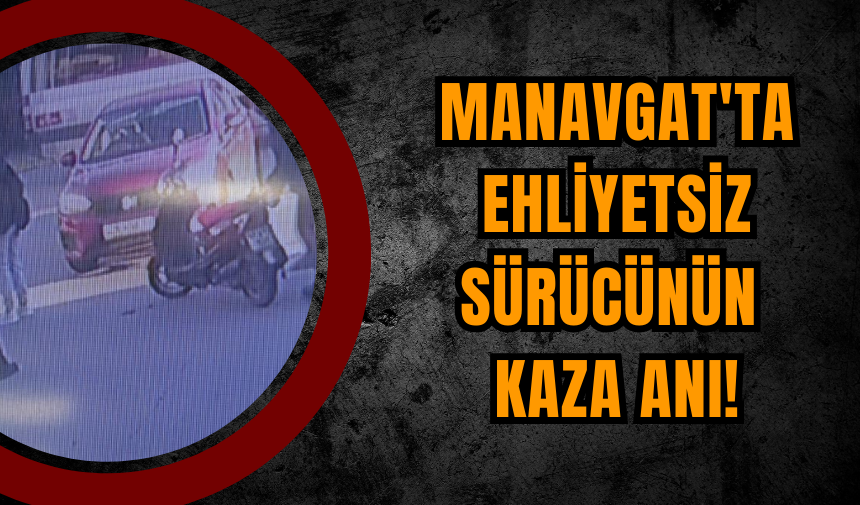 Manavgat'ta Ehliyetsiz Sürücünün Kaza Anı!