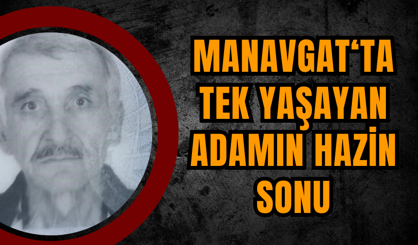 Manavgat‘ta tek yaşayan adamın hazin sonu