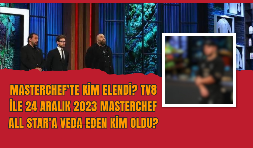 MASTERCHEF'te Kim Elendi? TV8 ile 24 Aralık 2023 Masterchef All Star’a veda eden kim oldu?