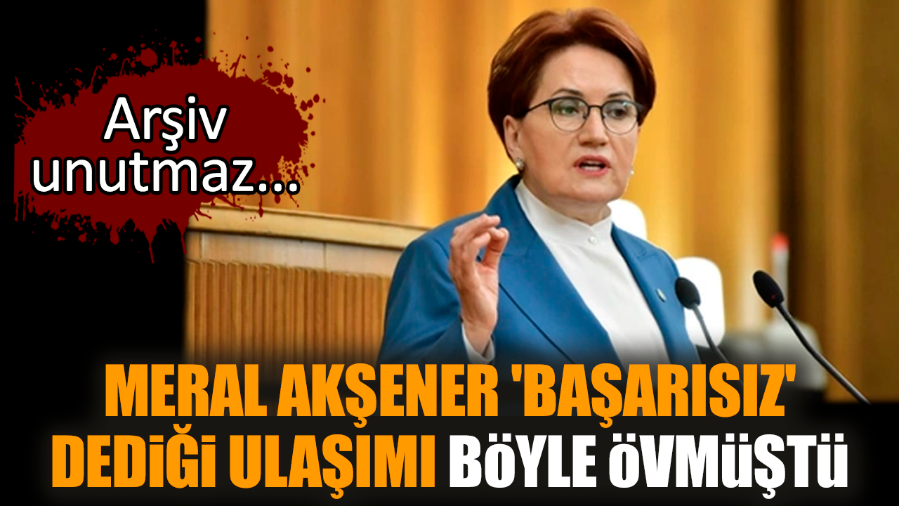 Meral Akşener 'başarısız' dediği ulaşımı böyle övmüştü