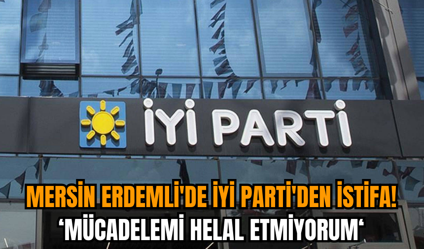 Mersin Erdemli'de İyi Parti'den istifa: Mücadelemi helal etmiyorum